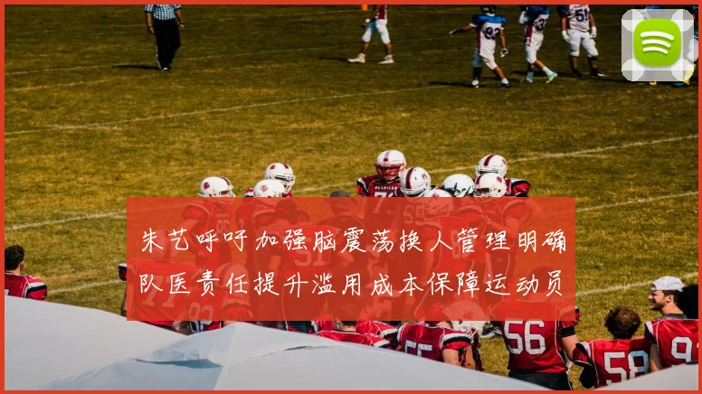 朱艺呼吁加强脑震荡换人管理明确队医责任提升滥用成本保障运动员健康