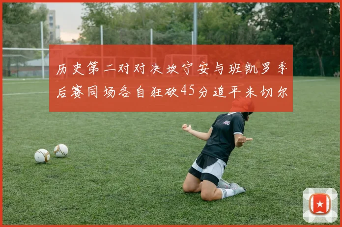 历史第二对对决坎宁安与班凯罗季后赛同场各自狂砍45分追平米切尔与穆雷纪录