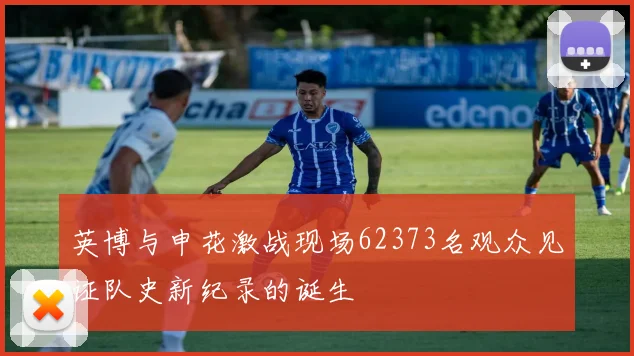 英博与申花激战现场62373名观众见证队史新纪录的诞生
