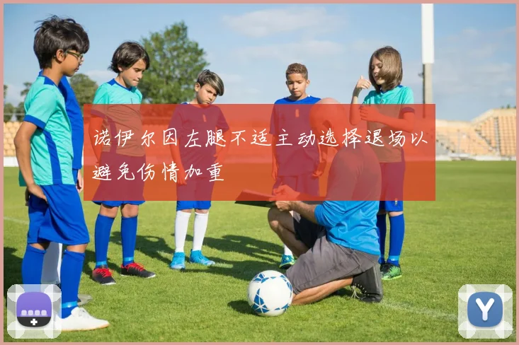 诺伊尔因左腿不适主动选择退场以避免伤情加重