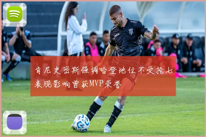肯尼史密斯强调哈登地位不受抢七表现影响曾获MVP荣誉