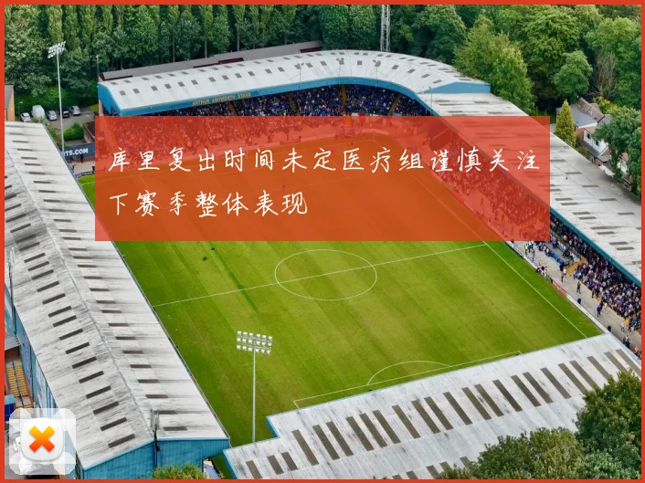 库里复出时间未定医疗组谨慎关注下赛季整体表现
