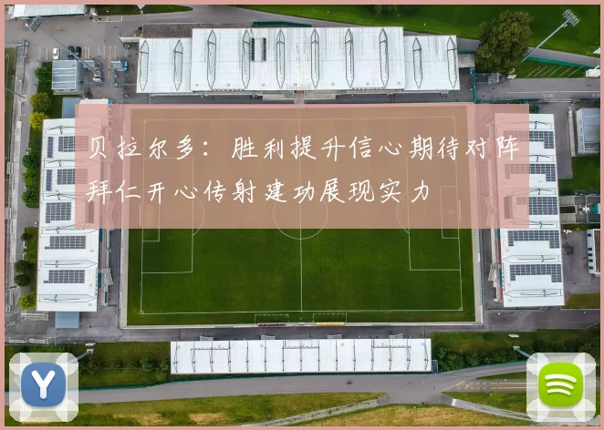 贝拉尔多：胜利提升信心期待对阵拜仁开心传射建功展现实力