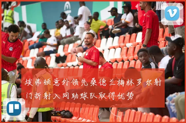 埃弗顿意外领先桑德兰梅林罗尔射门折射入网助球队取得优势