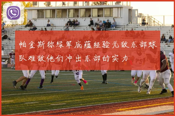 帕金斯称绿军底蕴经验无敌东部球队难敌他们冲出东部的实力